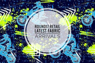 ROUND 17 RETAIL & LATEST FABRIC ARRIVALS